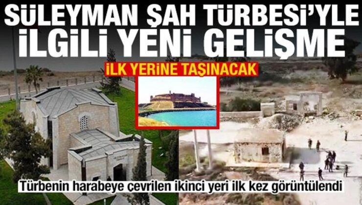 Süleyman Şah Türbesi ilk yerine taşınacak! Harap edilen ikinci yeri ilk kez görüntülendi