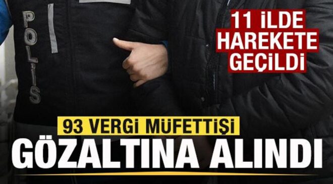 11 ilde düğmeye basıldı! 93 vergi müfettişi gözaltına alındı