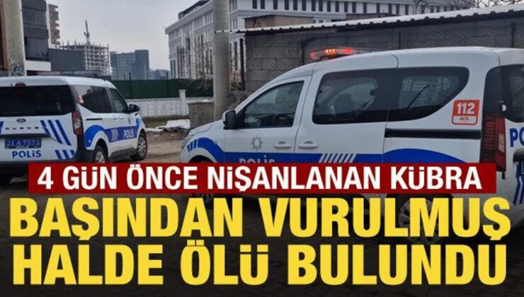 4 gün önce nişanlanan Kübra, başından vurulmuş halde ölü bulundu