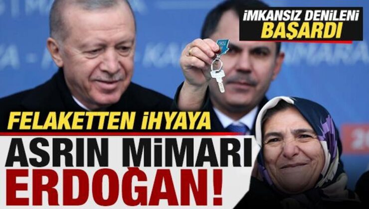 Felaketten ihyaya, asrın mimarı Erdoğan! İmkansız denileni başardı