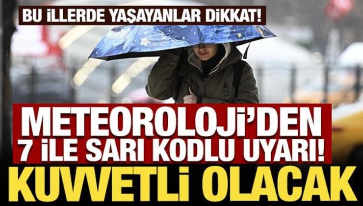 Meteoroloji’den 7 ile sarı kodlu uyarı! Kuvvetli olacak