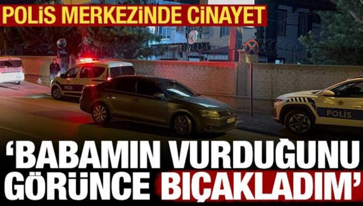 Polis merkezinde cinayet: Babamın vurduğunu görünce bıçakladım