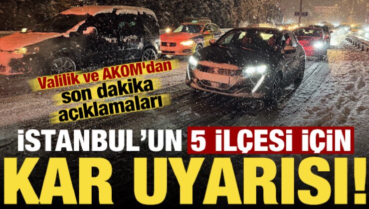 Valilik ve AKOM’dan son dakika açıklamaları! İstanbul’un 5 ilçesi için kar uyarısı geldi..