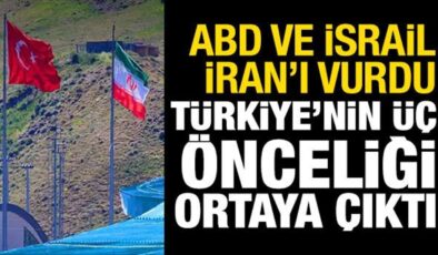 ABD ve İsrail, İran’ı vurdu! Türkiye’nin üç önceliği ortaya çıktı