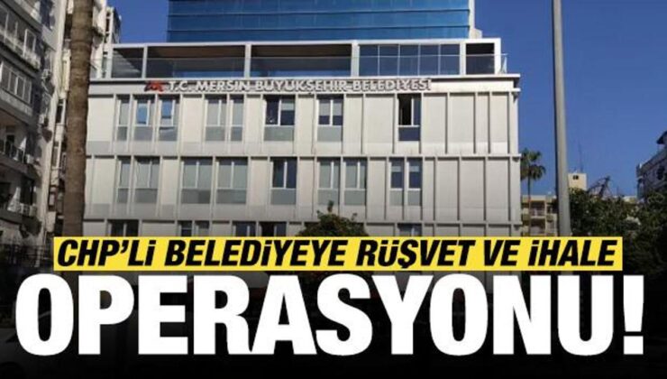 CHP’li Mersin Büyükşehir Belediyesi’ne rüşvet ve ihale operasyonu
