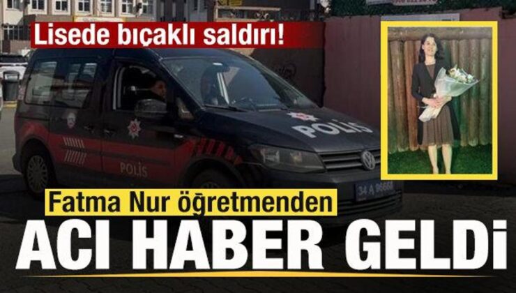 Lisede bıçaklı saldırı: Fatma Nur öğretmen hayatını kaybetti, 2 yaralı