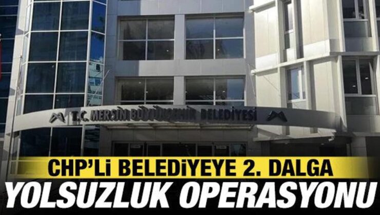 Mersin Büyükşehir Belediyesi’nde ikinci dalga yolsuzluk operasyonu