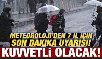 Meteoroloji’den 7 il için son dakika uyarısı! Kuvvetli olacak!