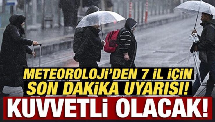 Meteoroloji’den 7 il için son dakika uyarısı! Kuvvetli olacak!