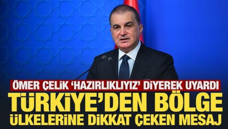 Ömer Çelik ‘hazırlıklıyız’ diyerek uyardı! Türkiye’den bölge ülkelerine dikkat çeken mesaj