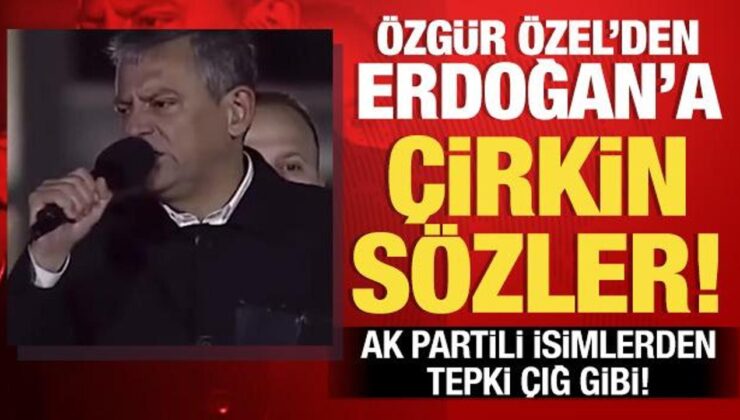Özgür Özel’in Erdoğan’a yönelik skandal sözlerine AK Partili isimlerden sert tepki!