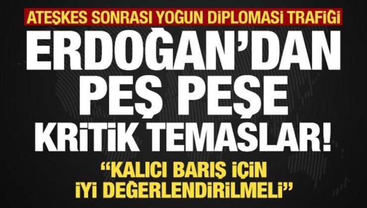 Erdoğan’dan ateşkes sonrası peş peşe görüşmeler!