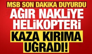 MSB son dakika duyurdu: Ağır nakliye helikopteri kaza kırıma uğradı!
