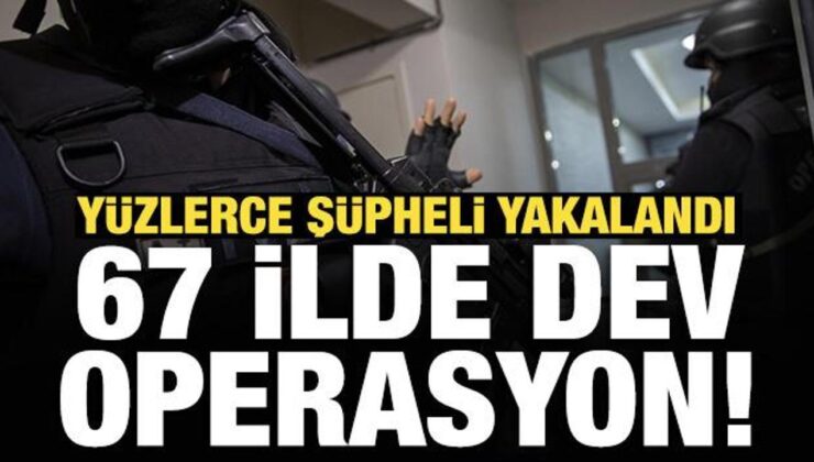 Son Dakika: 67 ilde dev operasyon! Yüzlerce şüpheli yakalandı