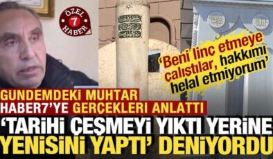 ‘Tarihi çeşmeyi yıktı’ denilen muhtar Haber7’ye konuştu: ‘Hakkımı helal etmiyorum’