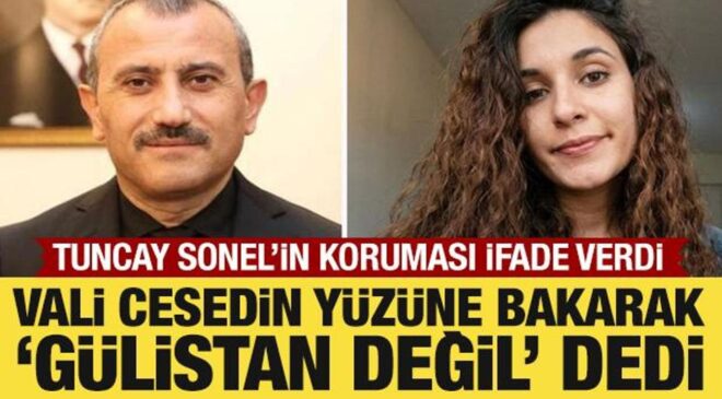 Tuncay Sonel’in koruması ifade verdi: Vali cesedin yüzüne bakarak ‘Gülistan değil’ dedi