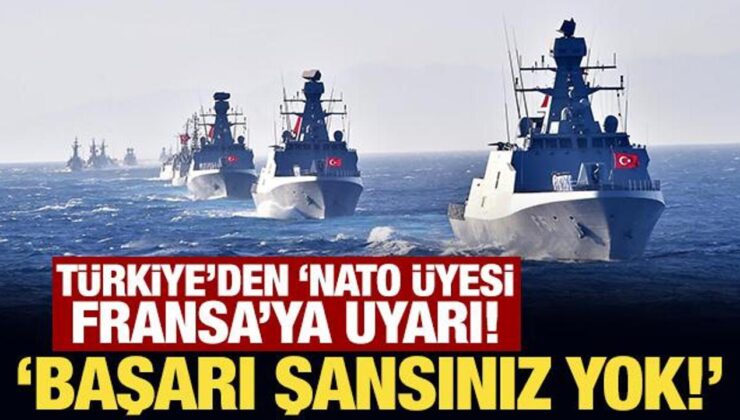 Türkiye’den ‘NATO üyesi Fransa’ya uyarı! Başarı şansınız yok