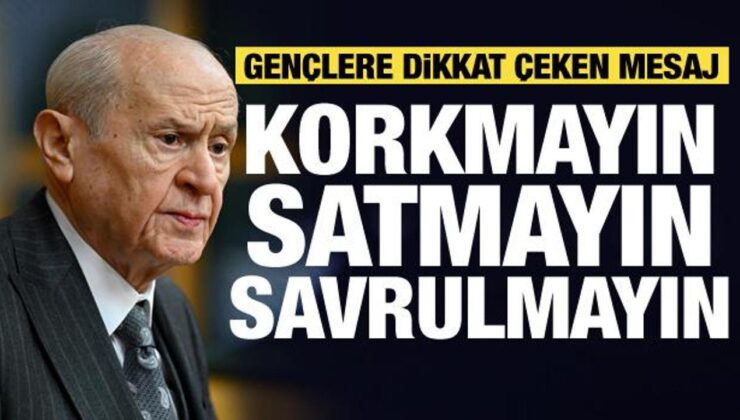 Bahçeli’den gençlere dikkat çeken mesaj: Korkmayın, satmayın…