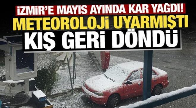 İzmir’e mayıs ayında kar yağdı! Meteoroloji uyarmıştı: Kış geri döndü