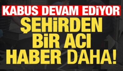 Kabus devam ediyor! Şehirden bir acı haber daha…