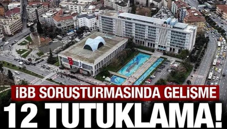 Son dakika: İBB soruşturmasında gelişme 12 tutuklama