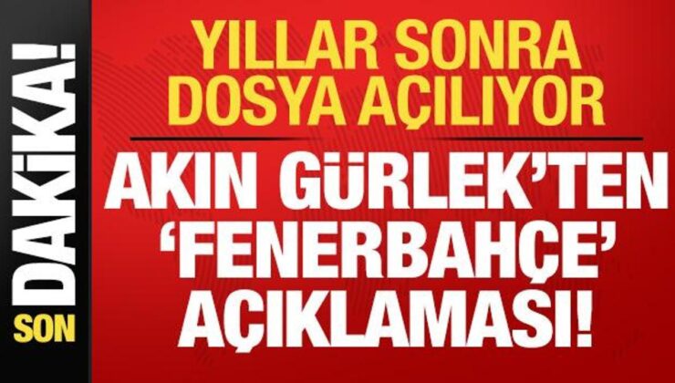 Yıllar sonra dosya açılıyor! Akın Gürlek’ten ‘Fenerbahçe’ açıklaması…