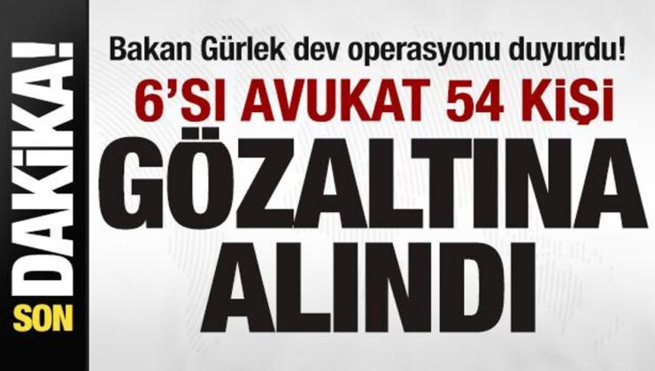 Bakan Gürlek dev operasyonu duyurdu! 6’sı avukat 54 kişi gözaltına alındı