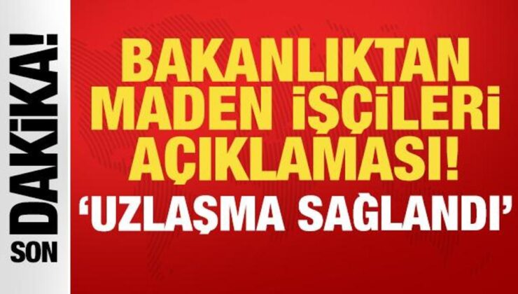 Bakanlıktan son dakika maden işçileri açıklaması: Uzlaşma sağlandı!