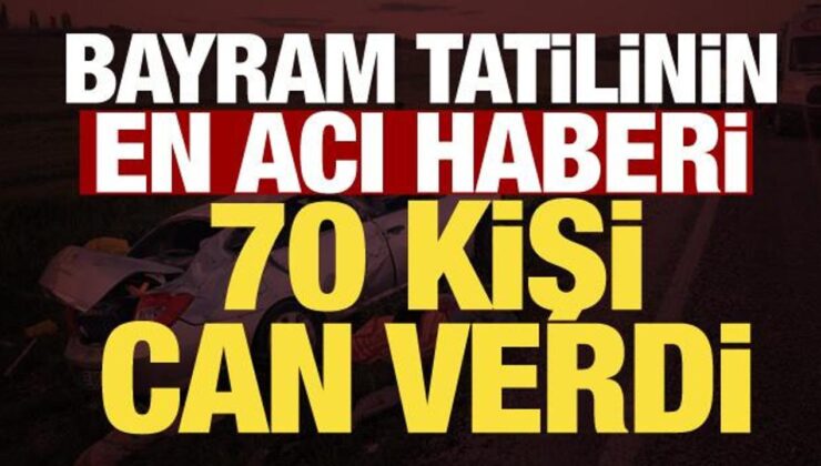 Bayram tatilinin acı bilançosu: 70 kişi hayatını kaybetti