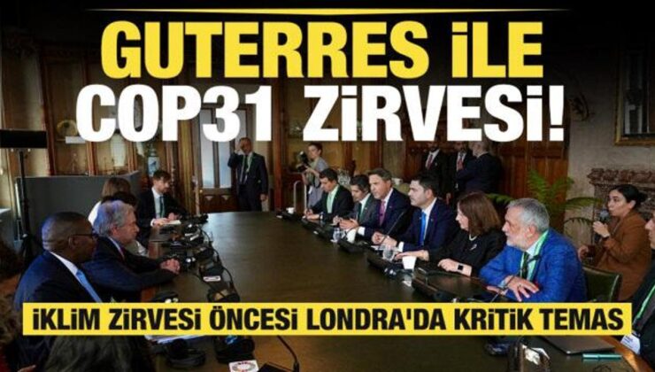 İklim zirvesi öncesi Londra’da kritik temas: Guterres ile COP31 zirvesi