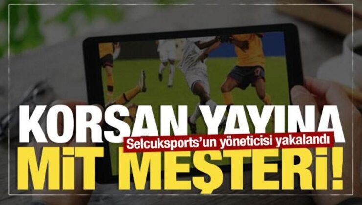 Korsan yayına MİT neşteri: Milyonluk vurgun yapan Selcuksports’un yöneticisi yakalandı