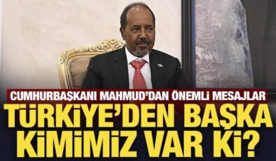 Somali Cumhurbaşkanı Mahmud: Türkiye’den başka kimimiz var ki?