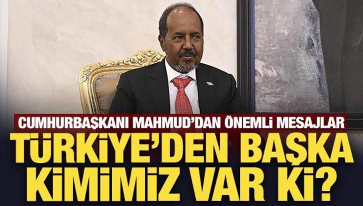 Somali Cumhurbaşkanı Mahmud: Türkiye’den başka kimimiz var ki?