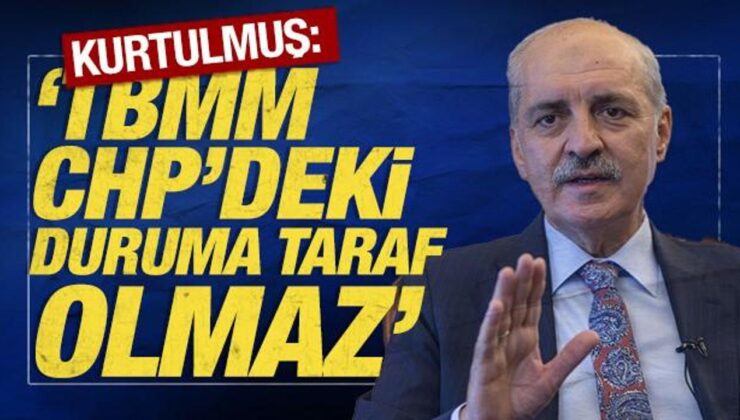 TBMM Başkanı Kurtulmuş: ‘TBMM, CHP’deki duruma taraf olmaz’
